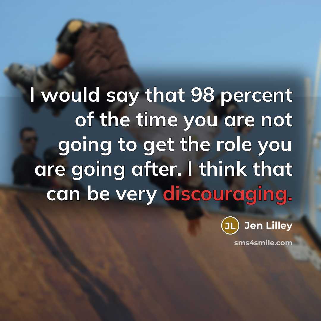 “I would say that 98 percent of the time you are not going to get the role you are going after. I think that can be very discouraging.” quote by Jen Lilley