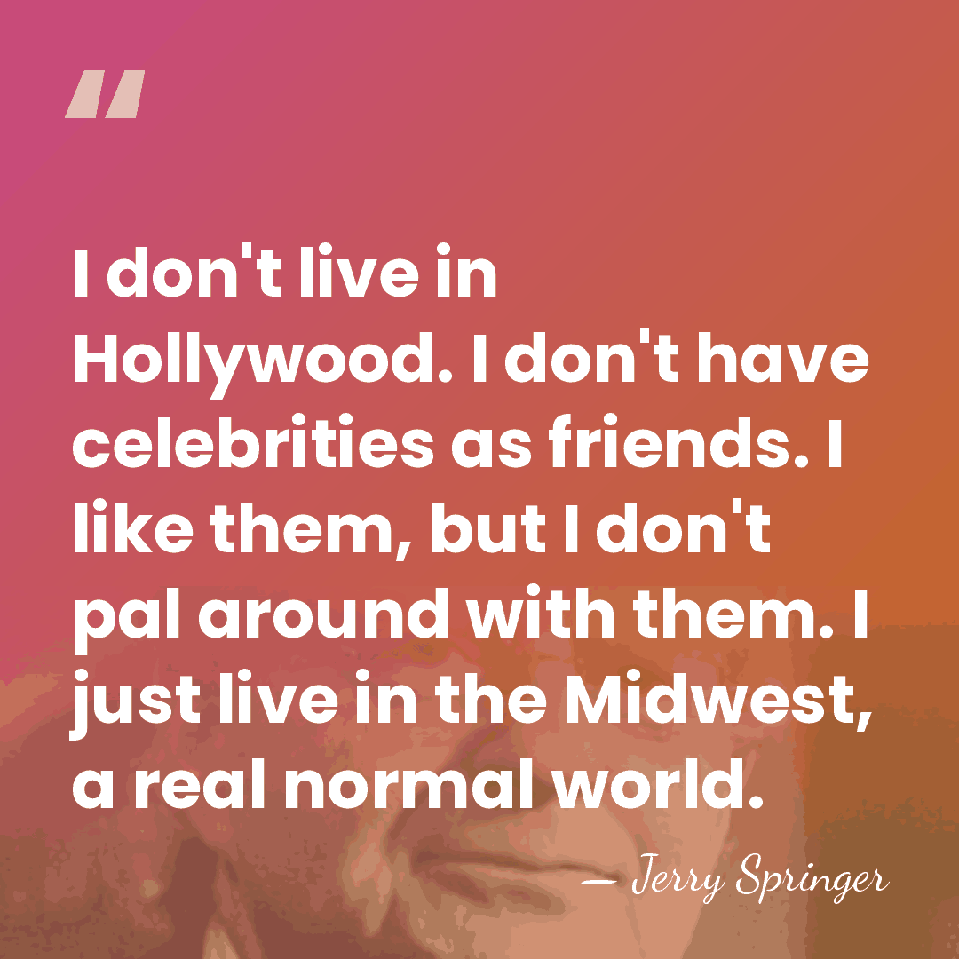 I don't live in Hollywood. I don't have celebrities as friends. I&hellip; - Jerry Springer
