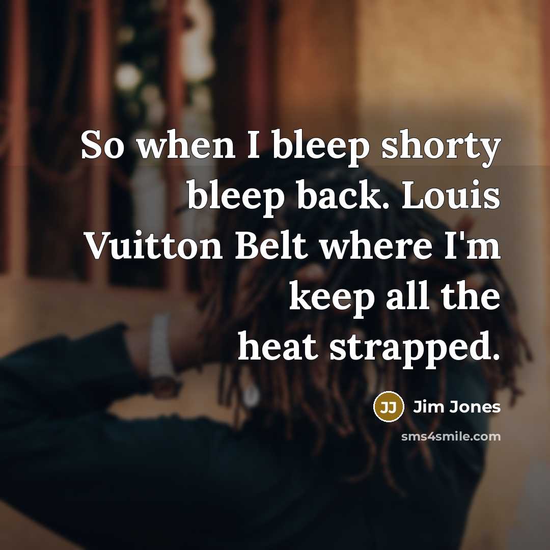 “So when I bleep shorty bleep back. Louis Vuitton Belt…” quote by Jim Jones