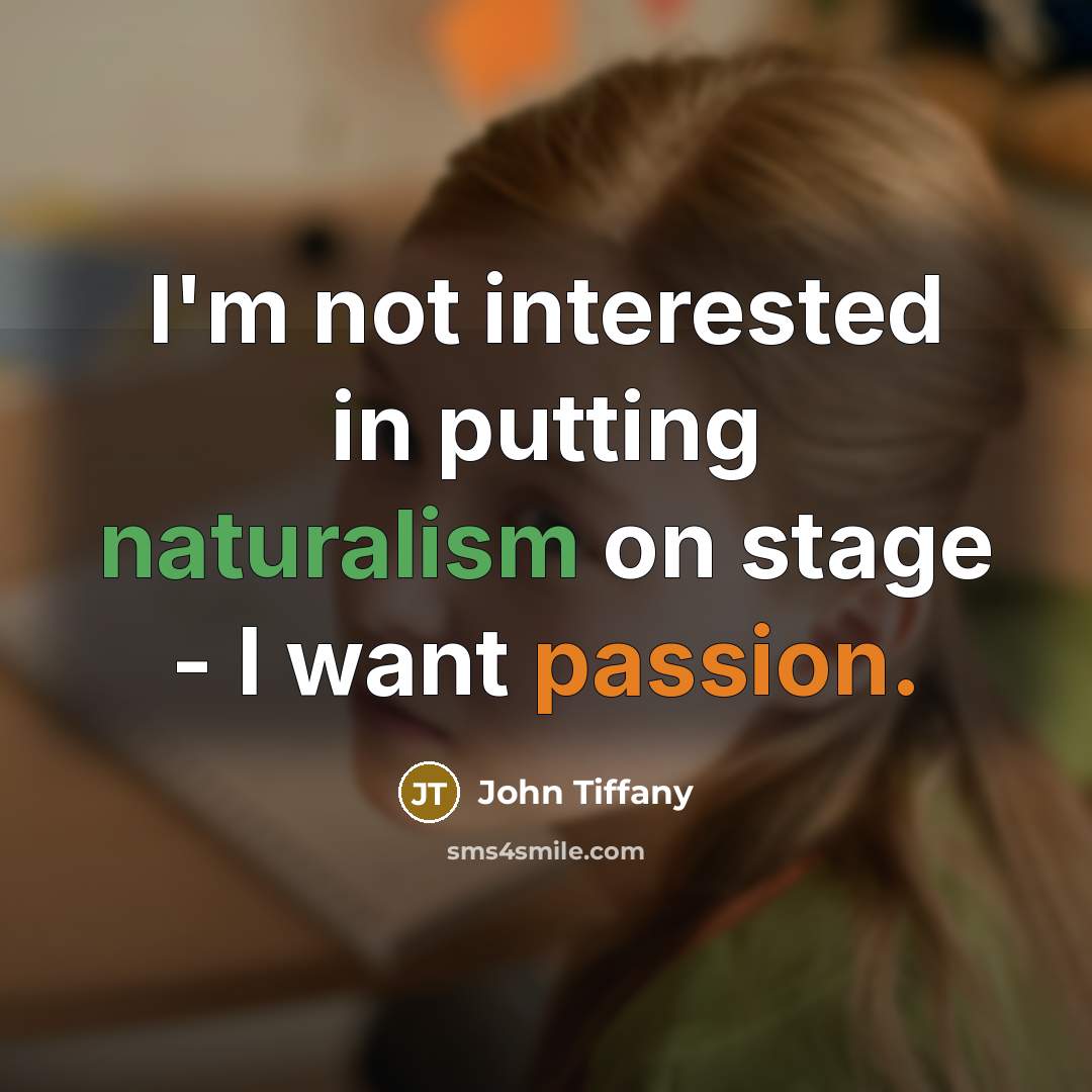 “I'm not interested in putting naturalism on stage - I want passion.” quote by John Tiffany