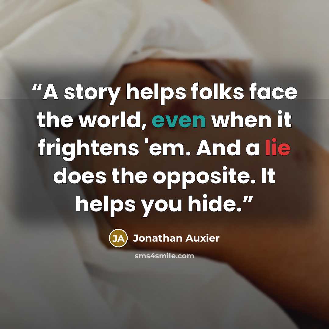 “A story helps folks face the world, even when it frightens 'em. And a lie does the opposite. It helps you hide.” quote by Jonathan auxier
