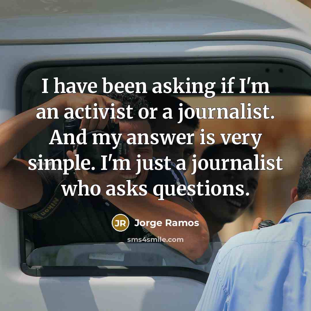 “I have been asking if I'm an activist or a…” quote by Jorge Ramos