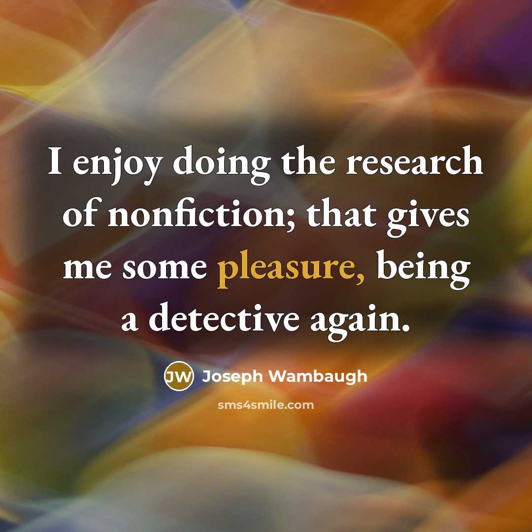 “I enjoy doing the research of nonfiction; that gives me…” quote by Joseph Wambaugh