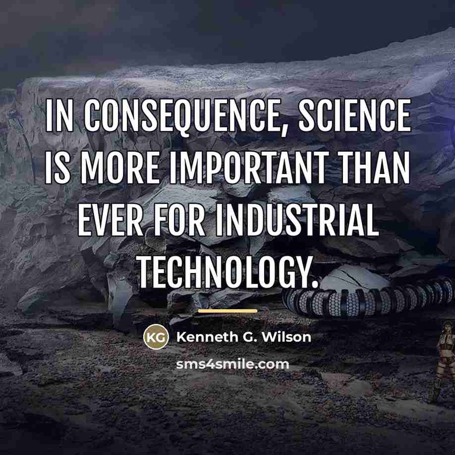“In consequence, science is more important than ever for industrial…” quote by Kenneth G. Wilson