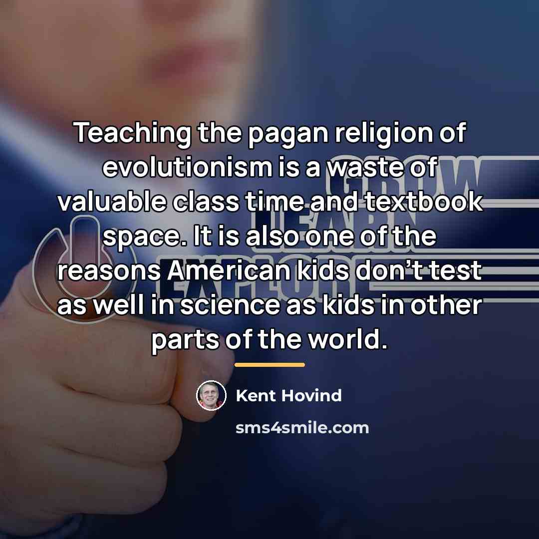 “Teaching the pagan religion of evolutionism is a waste of…” quote by Kent Hovind