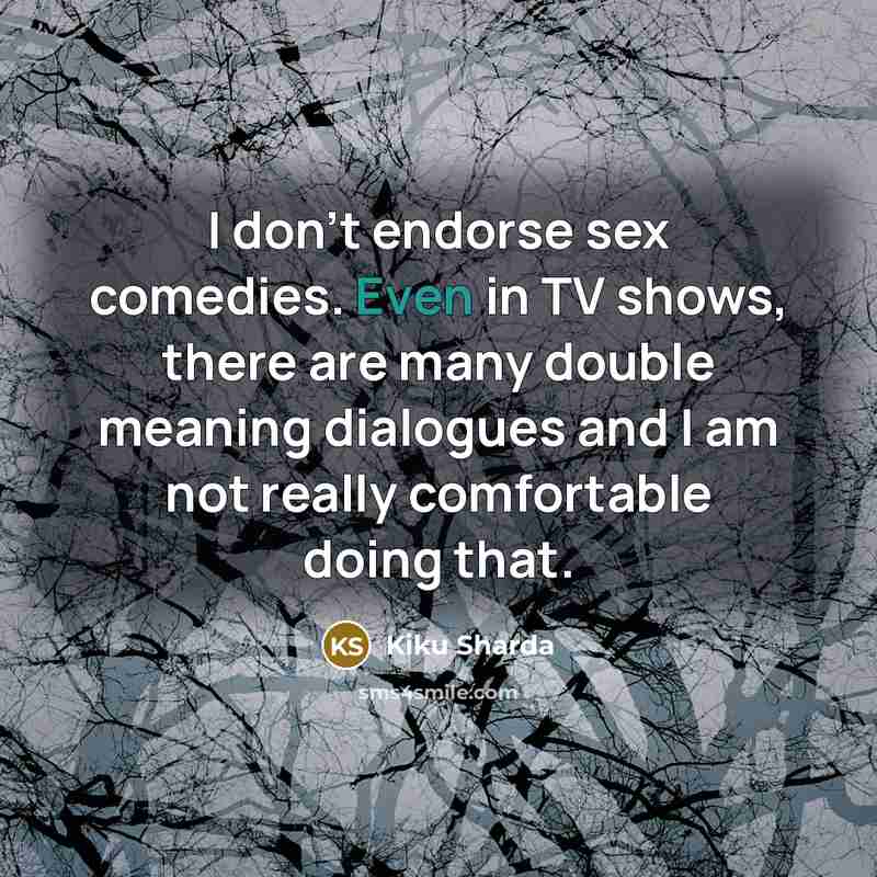 “I don't endorse sex comedies. Even in TV shows, there…” quote by Kiku Sharda