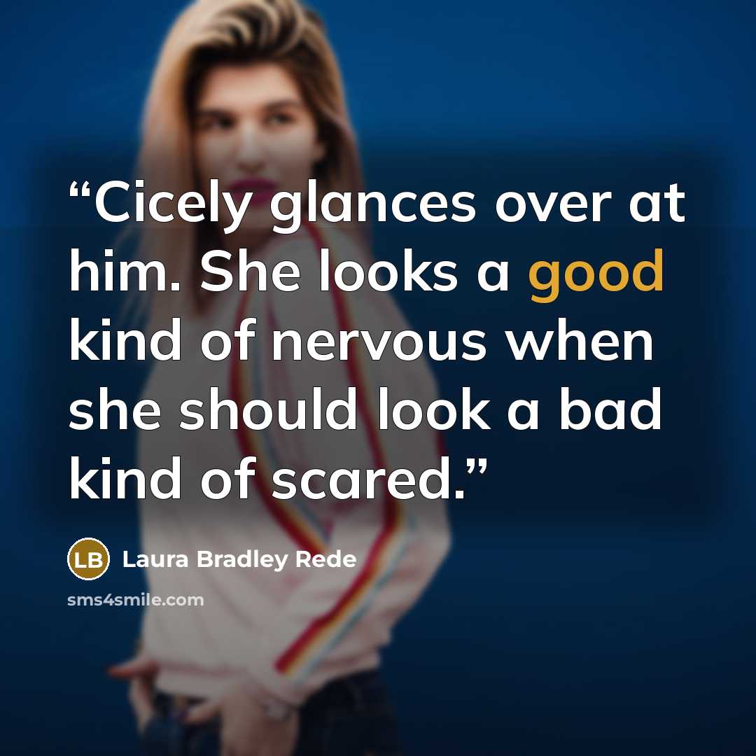 “Cicely glances over at him. She looks a good kind of nervous when she should look a bad kind of scared.” quote by Laura Bradley Rede