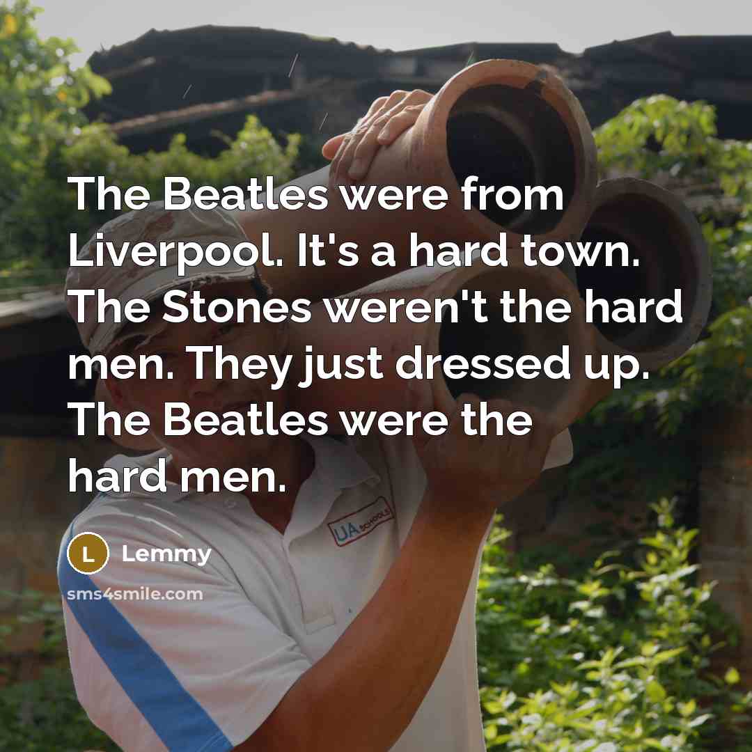 “The Beatles were from Liverpool. It's a hard town. The…” quote by Lemmy