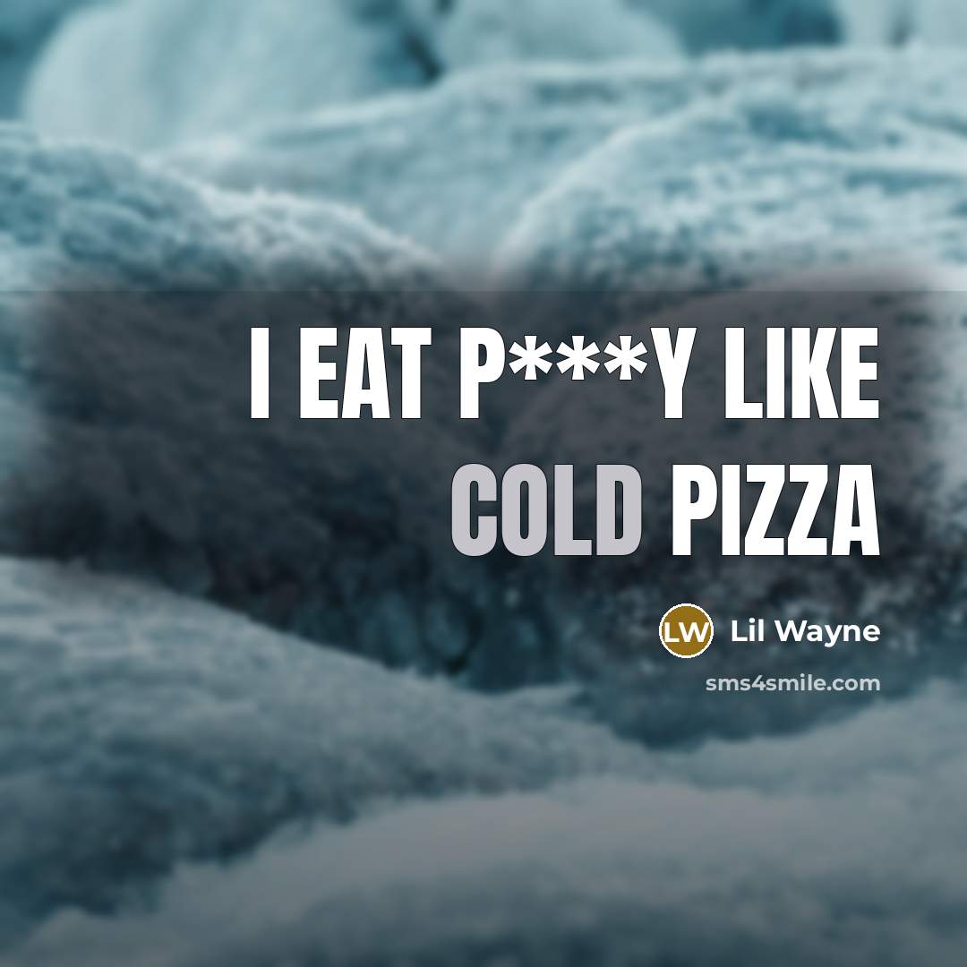 “I eat p***y like cold pizza…” quote by Lil Wayne
