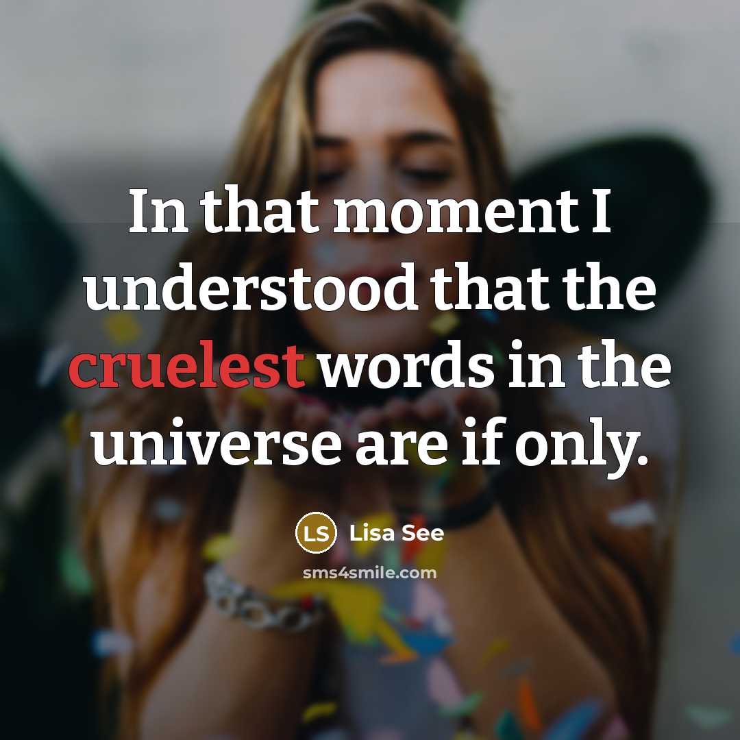 “In that moment I understood that the cruelest words in the universe are if only.” quote by Lisa See