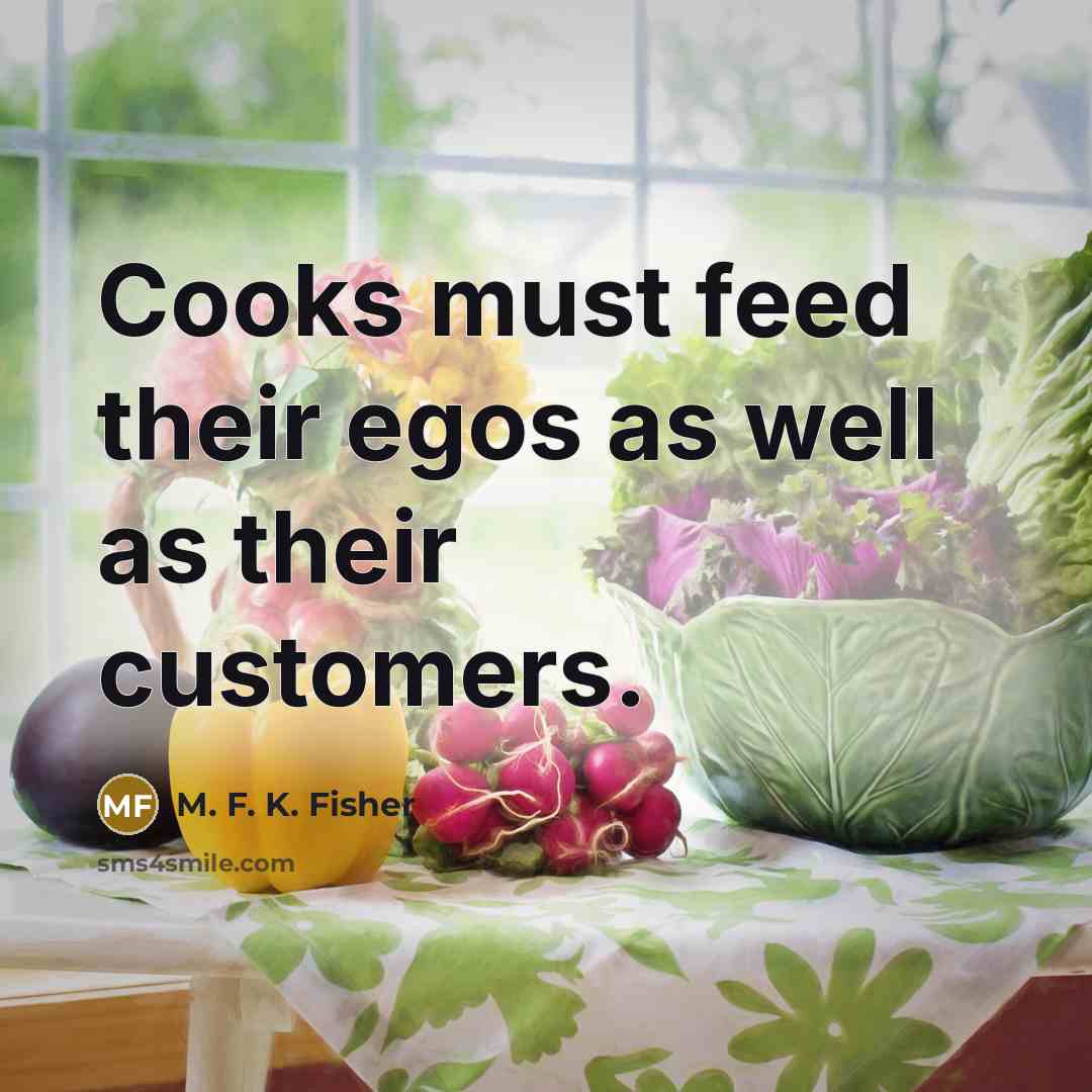 “Cooks must feed their egos as well as their customers.…” quote by M. F. K. Fisher