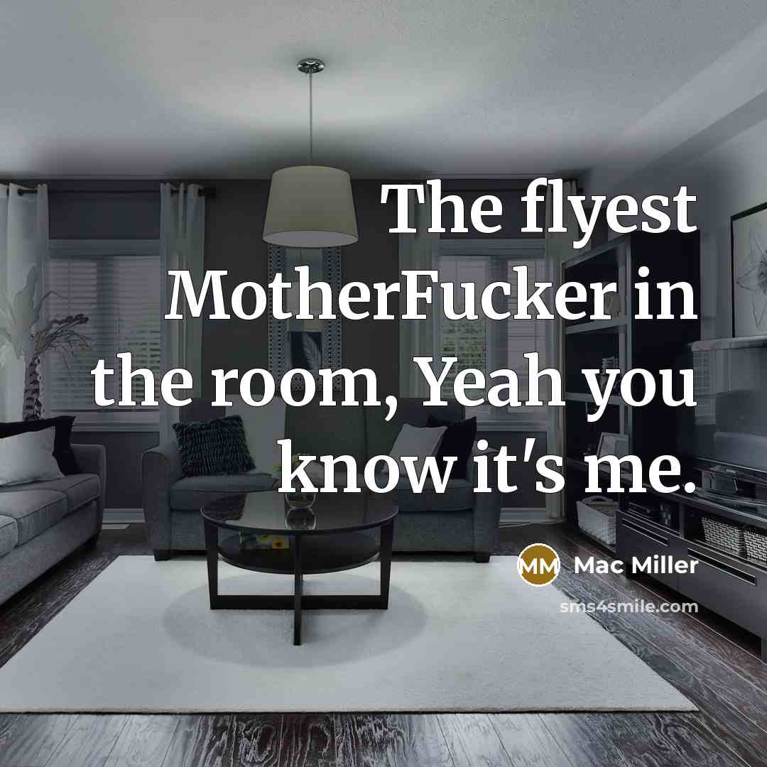 “The flyest MotherFucker in the room, Yeah you know it's me.” quote by Mac Miller