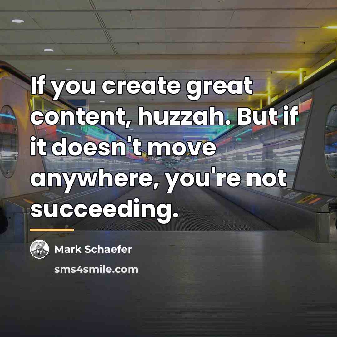 “If you create great content, huzzah. But if it doesn't…” quote by Mark Schaefer