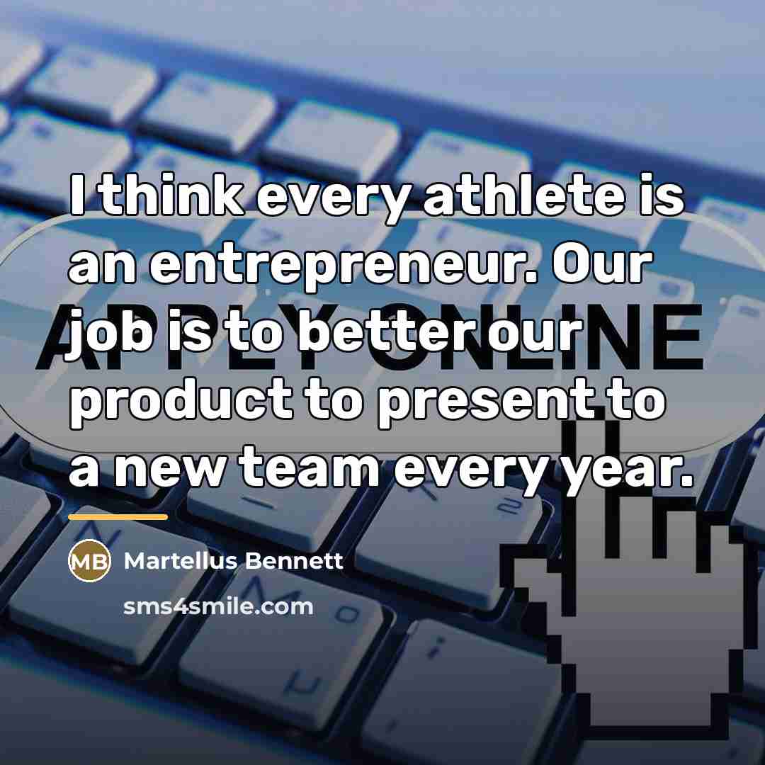 “I think every athlete is an entrepreneur. Our job is…” quote by Martellus Bennett