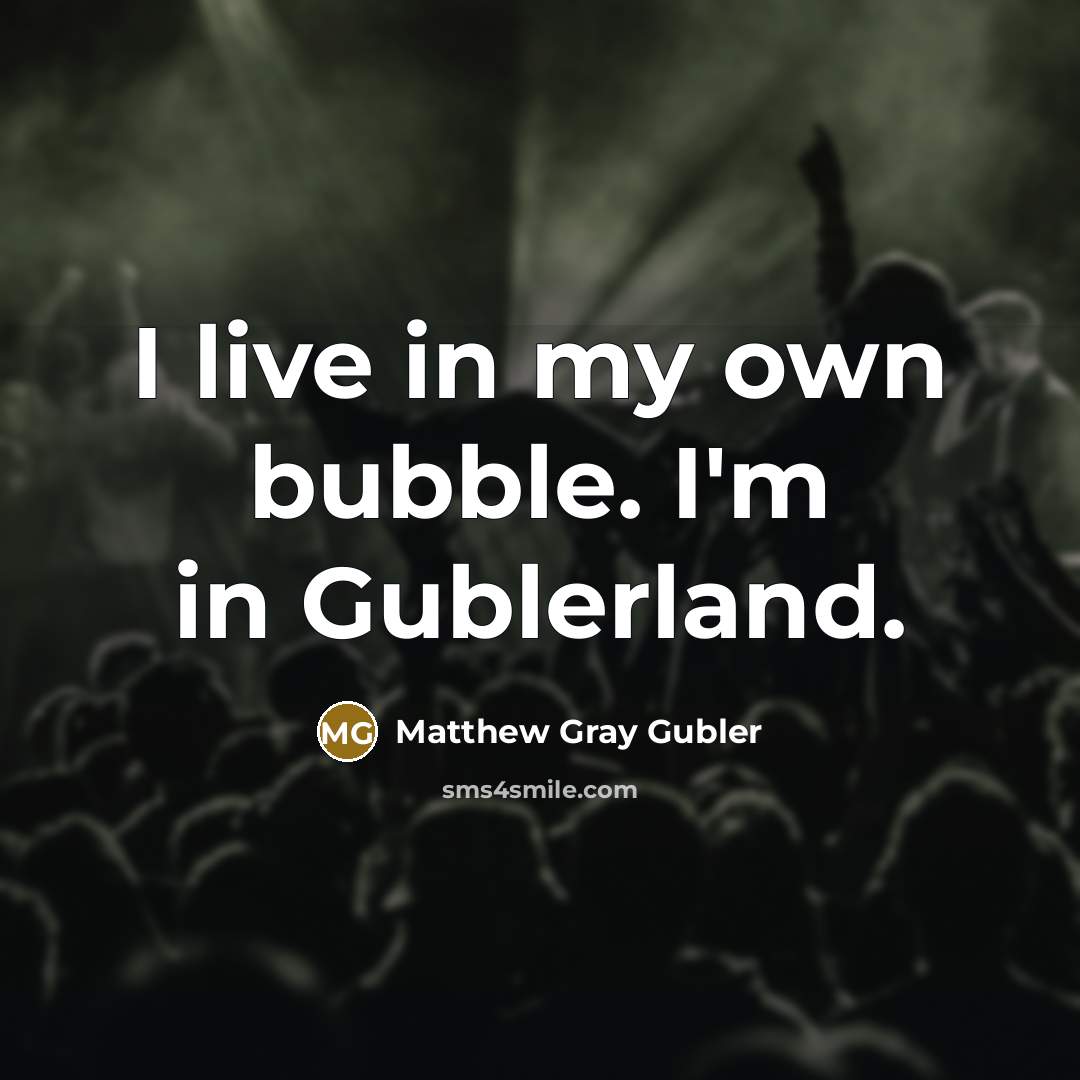 “I live in my own bubble. I'm in Gublerland.” quote by Matthew Gray Gubler