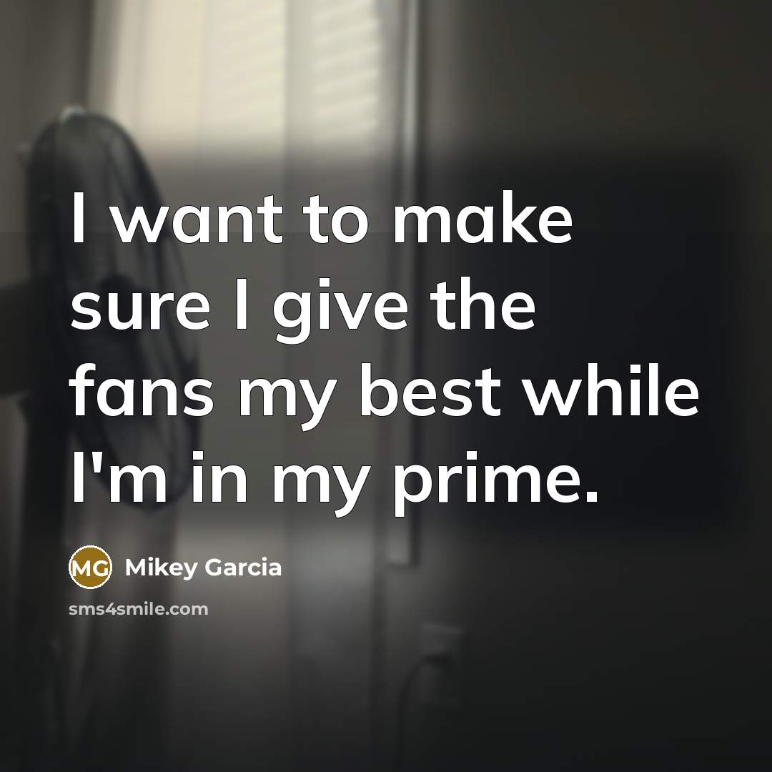 “I want to make sure I give the fans my…” quote by Mikey Garcia
