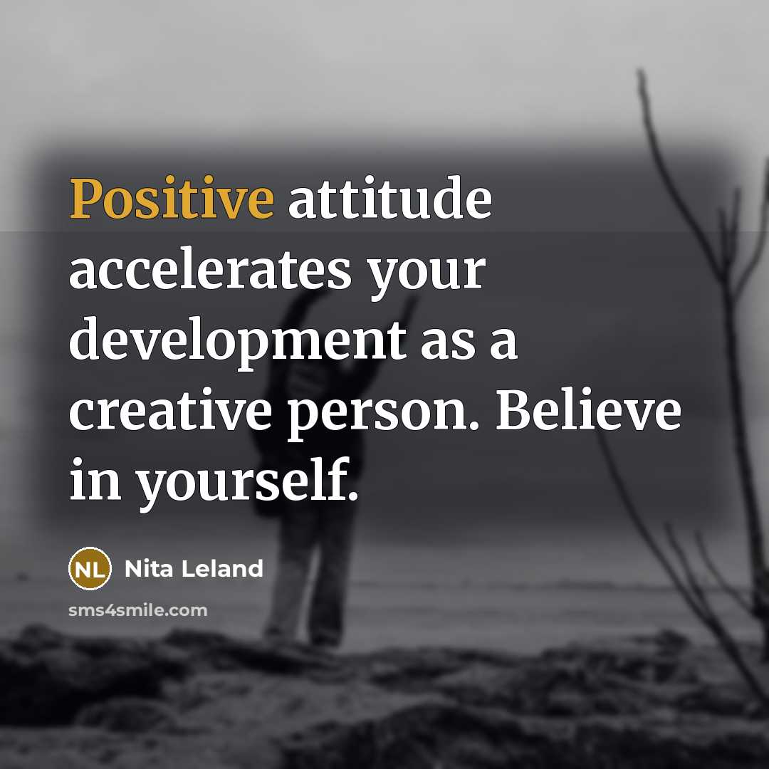 “Positive attitude accelerates your development as a creative person. Believe…” quote by Nita Leland