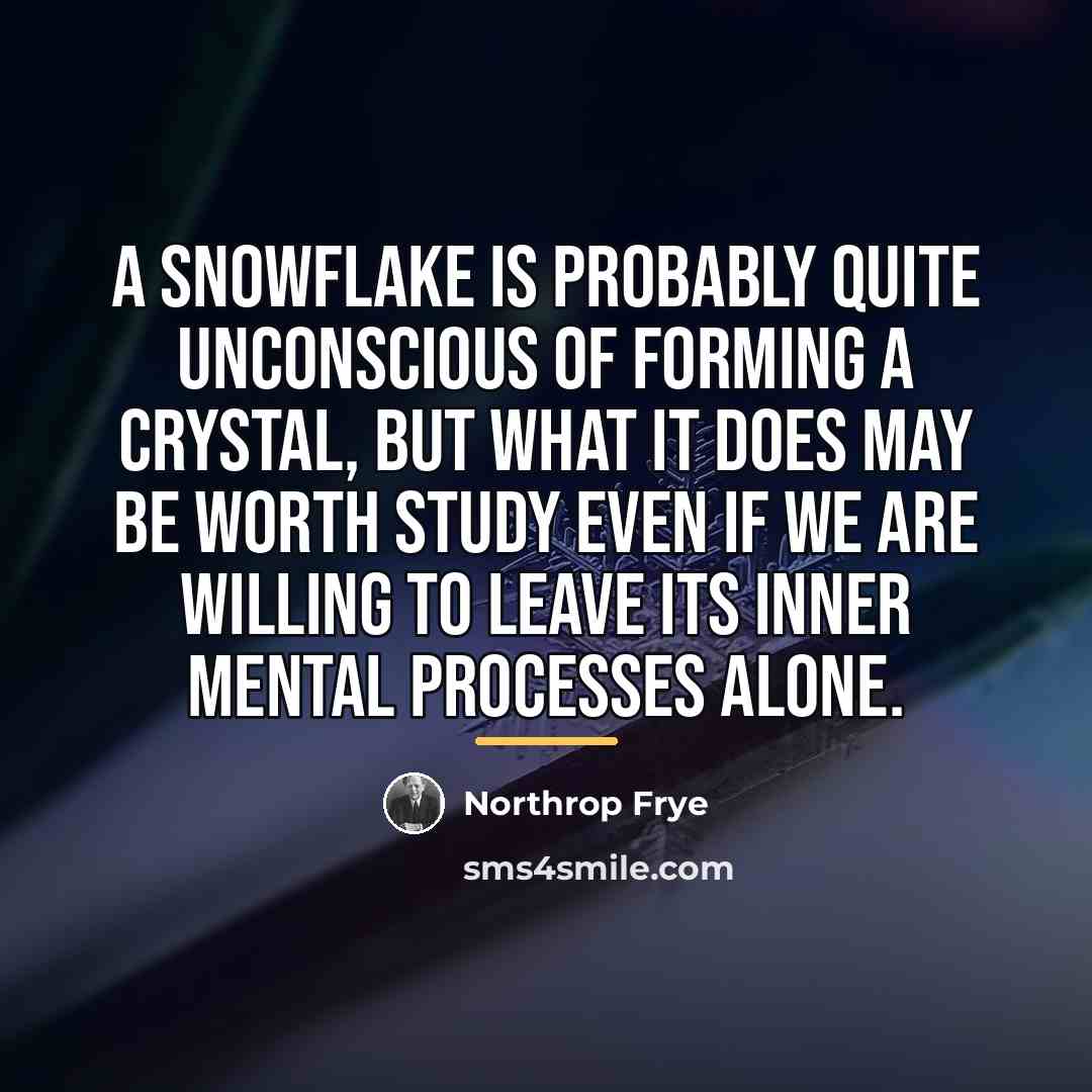 “A snowflake is probably quite unconscious of forming a crystal,…” quote by Northrop Frye