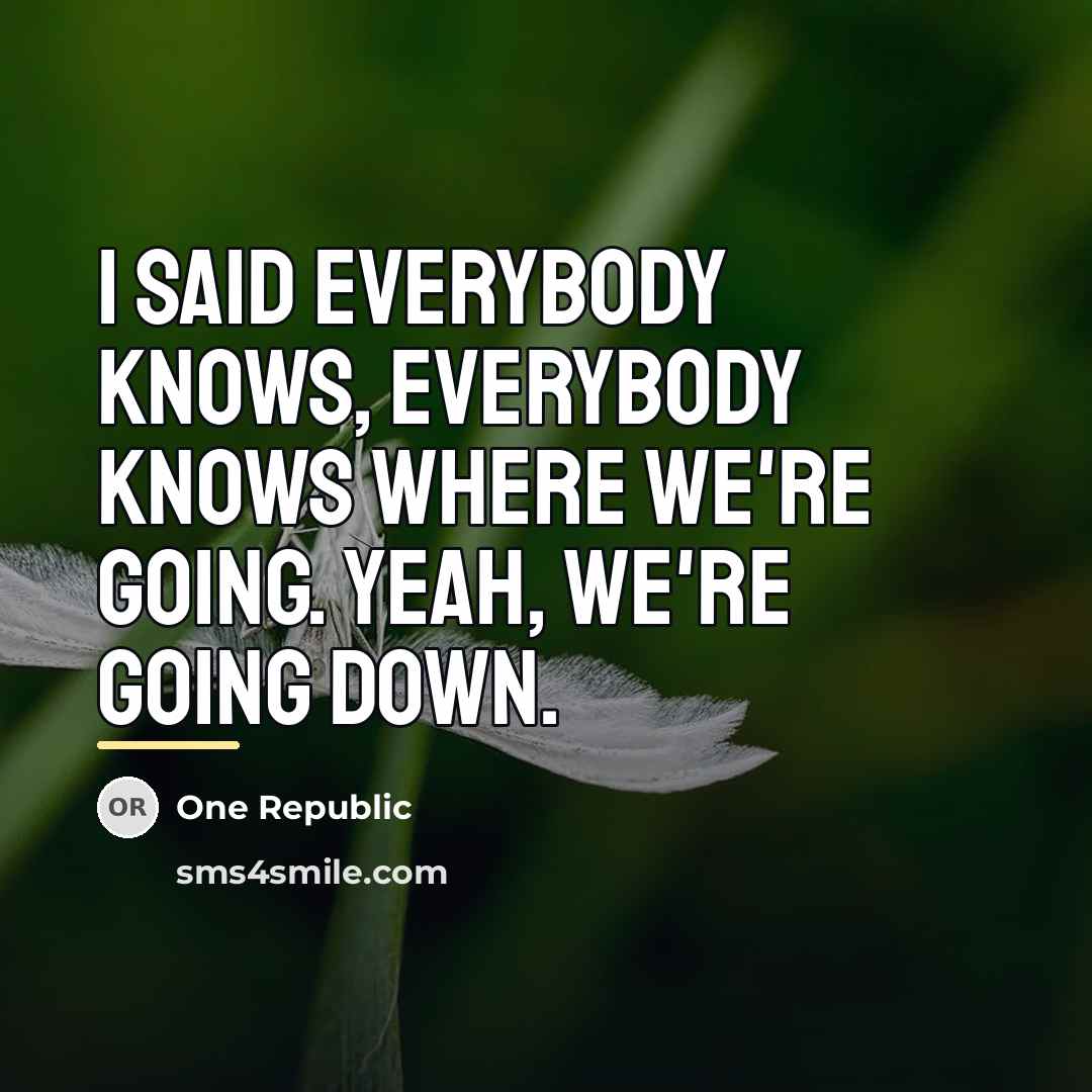 “I said everybody knows, everybody knows where we're going. Yeah,…” quote by One Republic