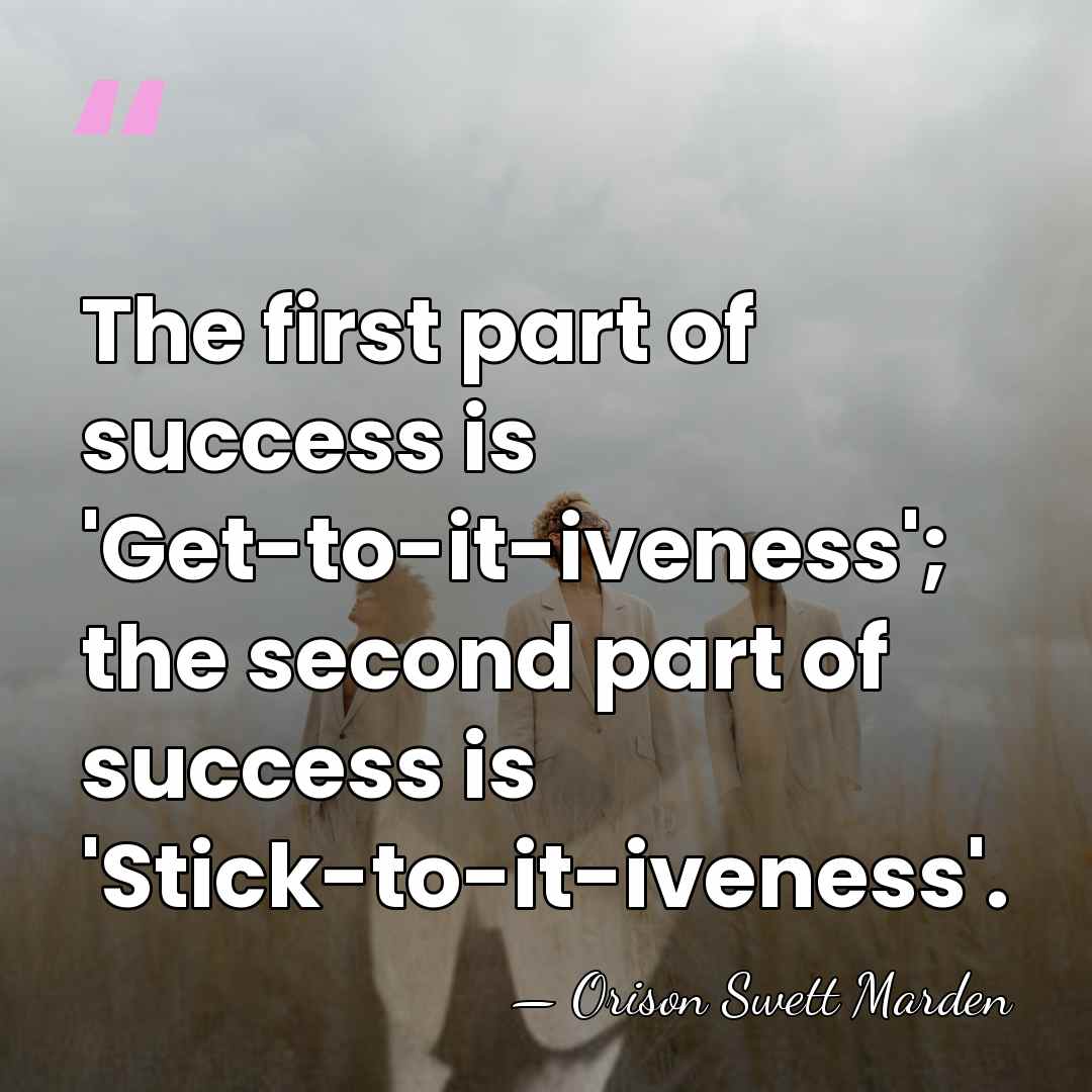 The first part of success is 'Get-to-it-iveness'; the second part of success&hellip; - Orison Swett Marden