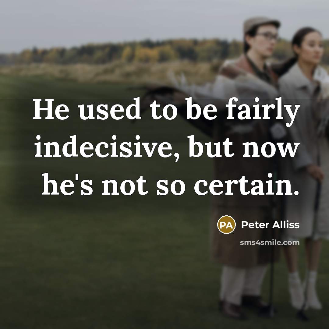 “He used to be fairly indecisive, but now he's not…” quote by Peter Alliss