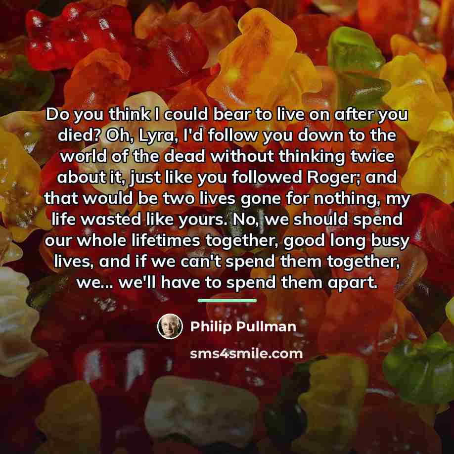 “Do you think I could bear to live on after…” quote by Philip Pullman
