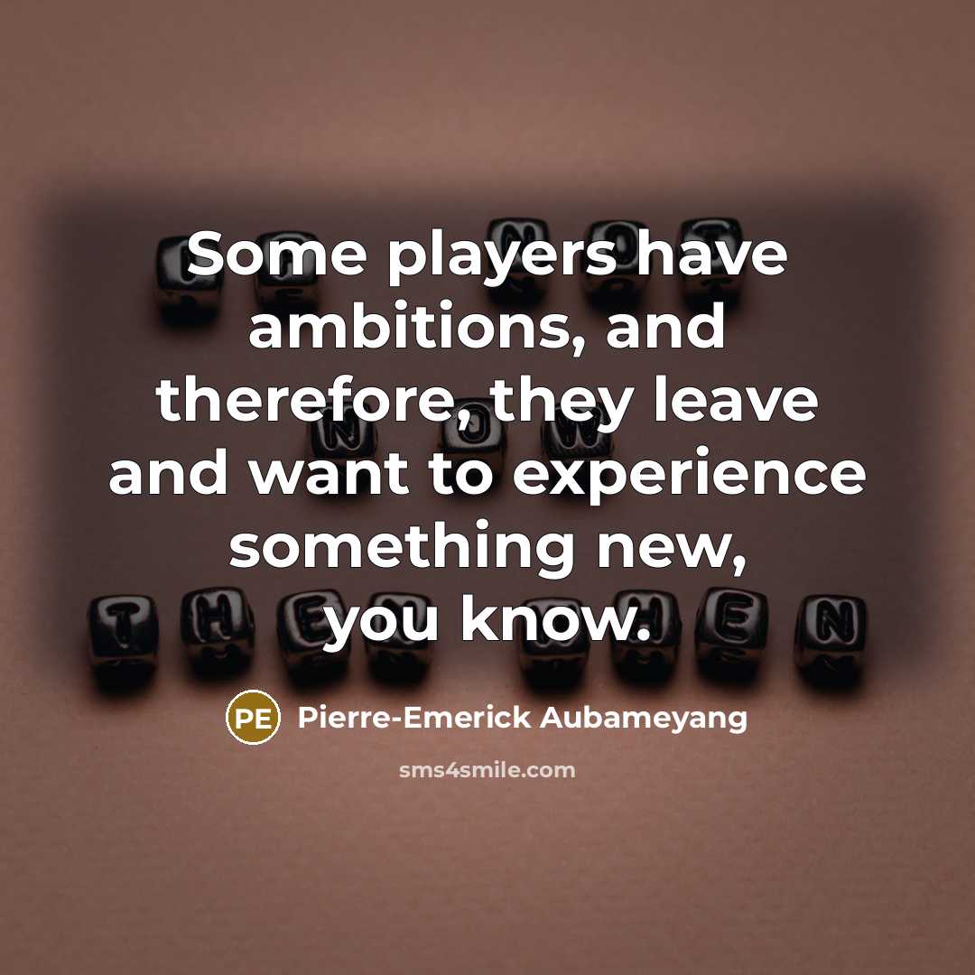 “Some players have ambitions, and therefore, they leave and want…” quote by Pierre-Emerick Aubameyang