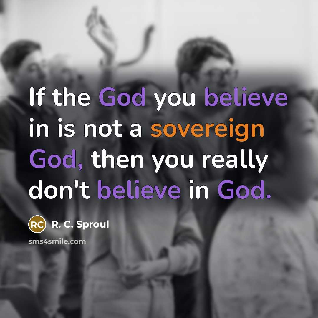 “If the God you believe in is not a sovereign…” quote by R. C. Sproul