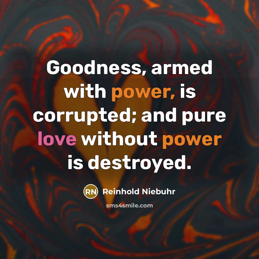 “Goodness, armed with power, is corrupted; and pure love without…” quote by Reinhold Niebuhr