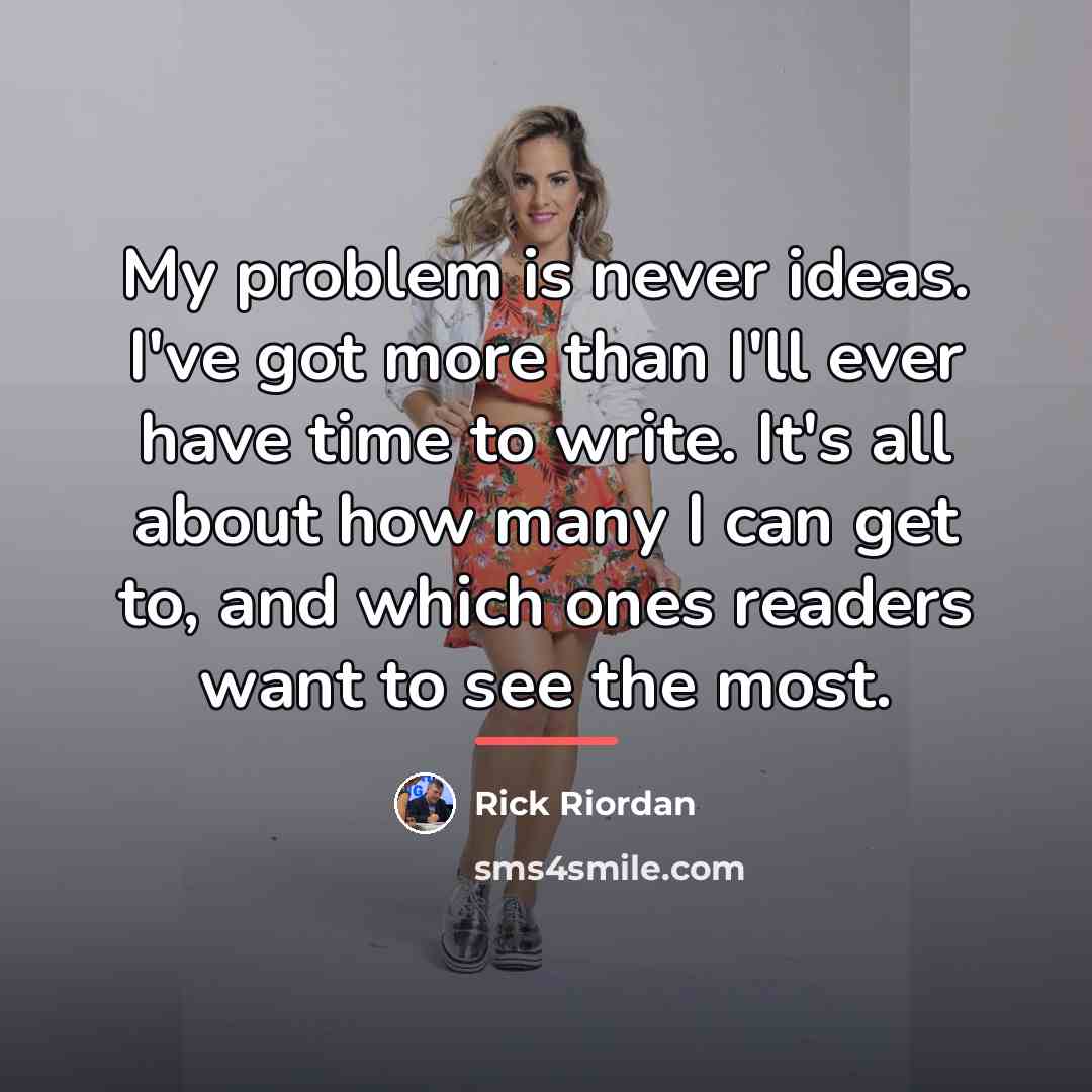 “My problem is never ideas. I've got more than I'll…” quote by Rick Riordan