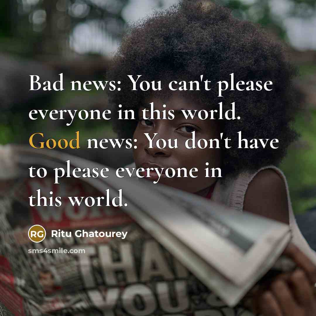 “Bad news: You can't please everyone in this world. Good…” quote by Ritu Ghatourey