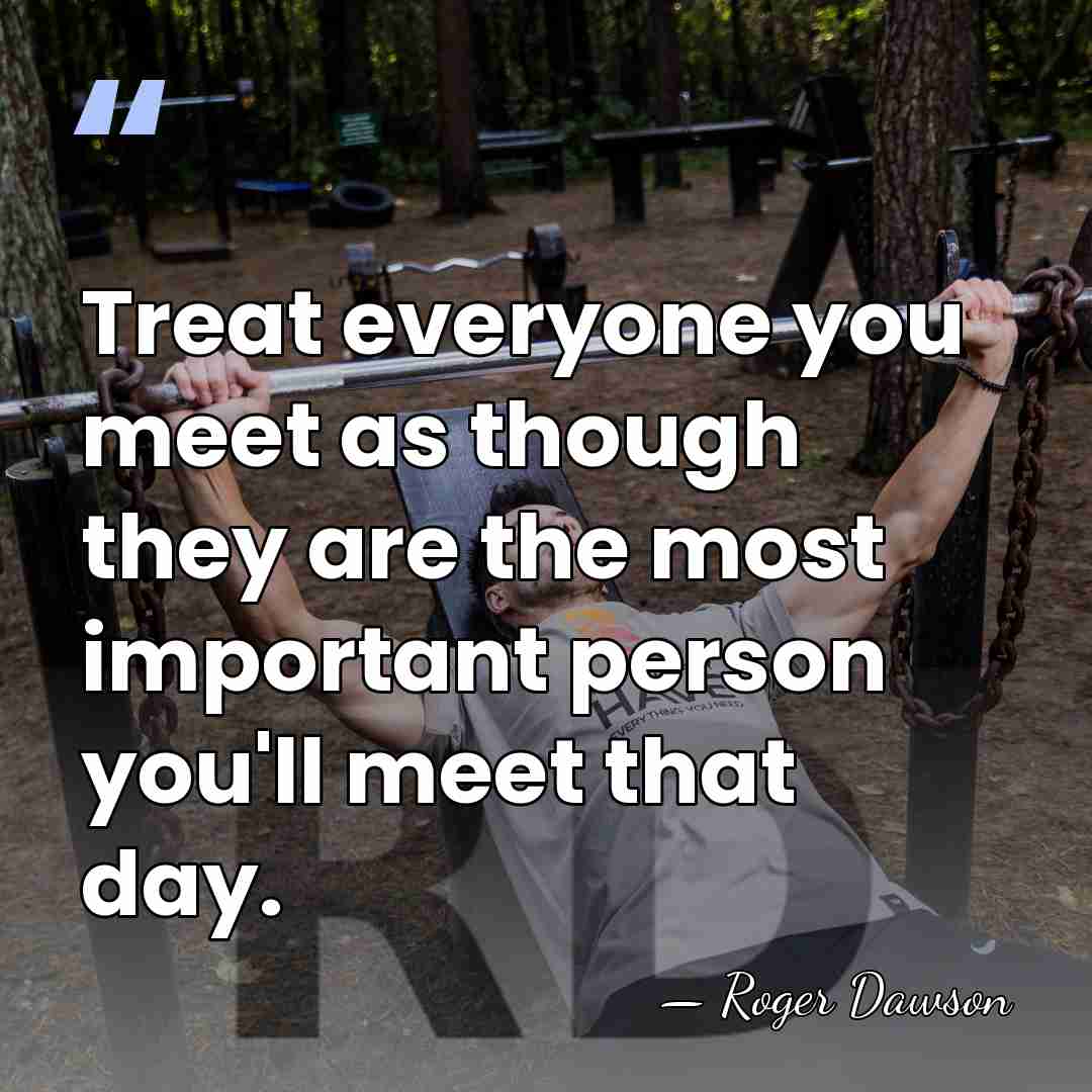 Treat everyone you meet as though they are the most important person&hellip; - Roger Dawson