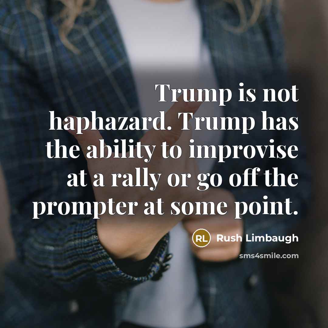 “Trump is not haphazard. Trump has the ability to improvise…” quote by Rush Limbaugh