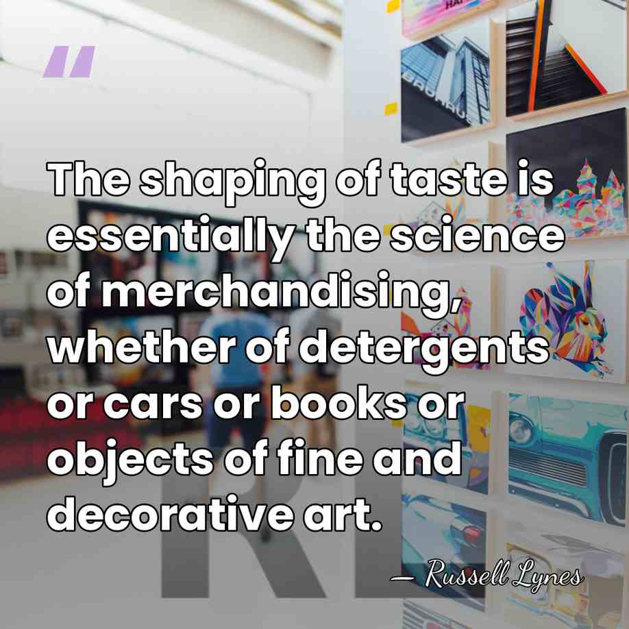 The shaping of taste is essentially the science of merchandising, whether of&hellip; - Russell Lynes