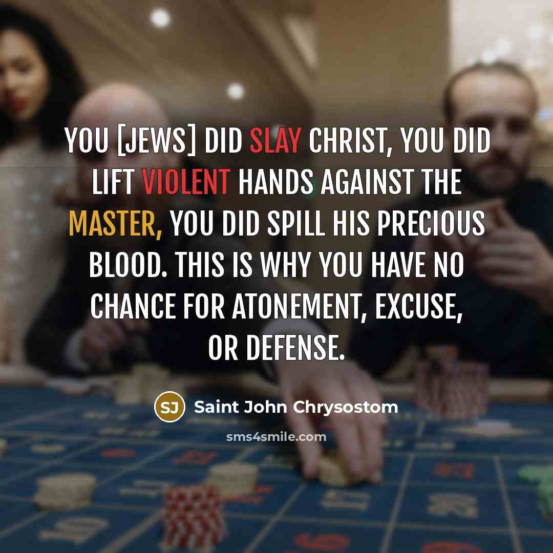 “You [Jews] did slay Christ, you did lift violent hands…” quote by Saint John Chrysostom