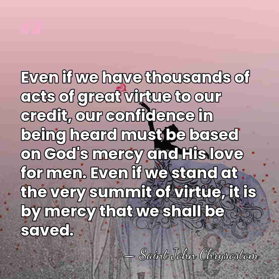 Even if we have thousands of acts of great virtue to our&hellip; - Saint John Chrysostom