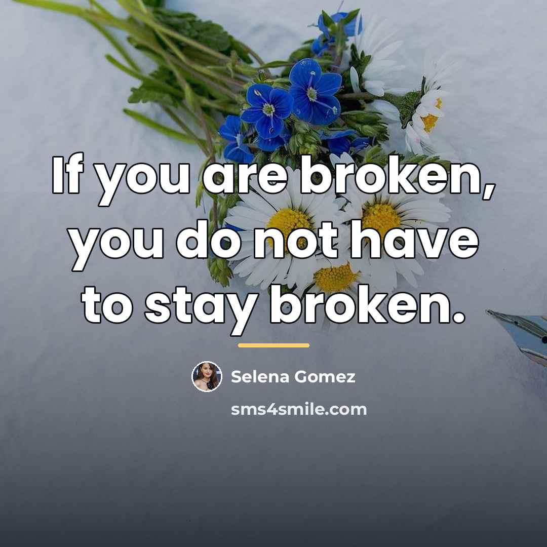 “If you are broken, you do not have to stay…” quote by Selena Gomez