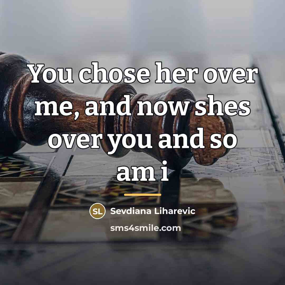 “You chose her over me, and now shes over you…” quote by Sevdiana Liharevic