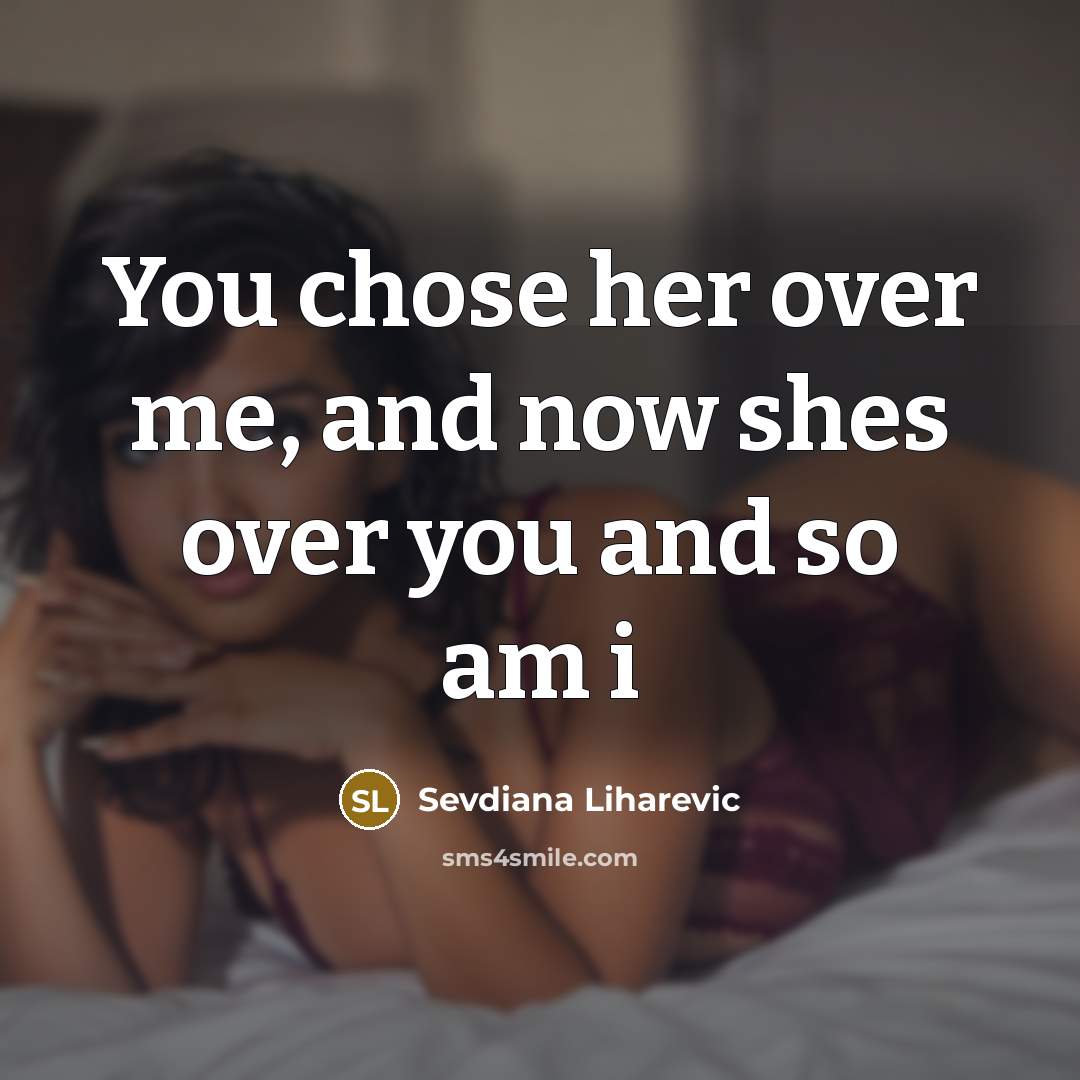 “You chose her over me, and now shes over you and so am i” quote by Sevdiana Liharevic