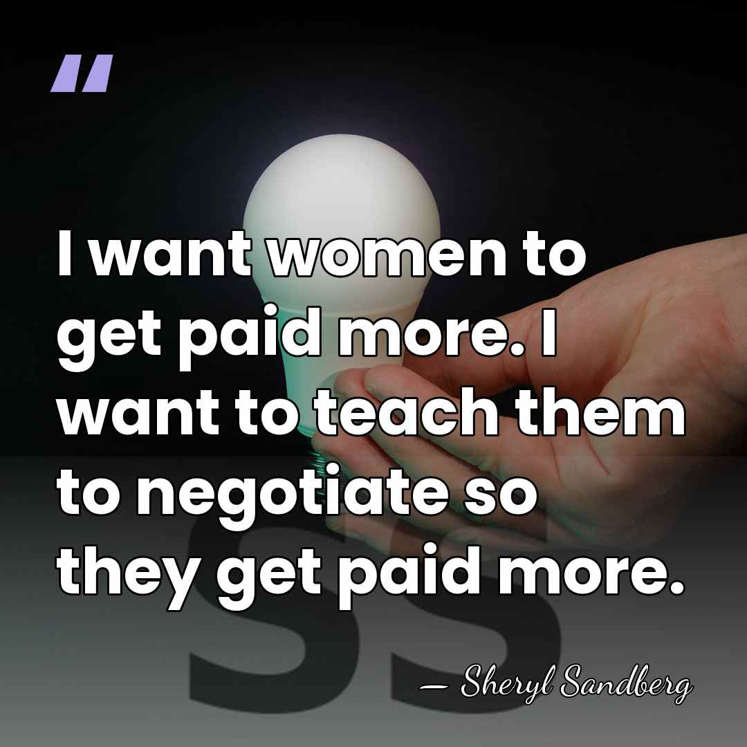 I want women to get paid more. I want to teach them&hellip; - Sheryl Sandberg