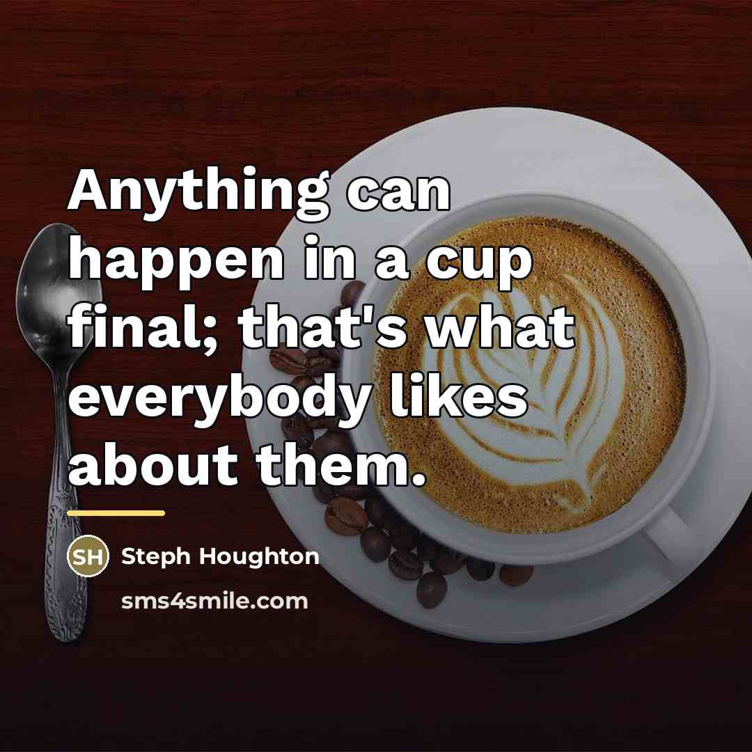 “Anything can happen in a cup final; that's what everybody…” quote by Steph Houghton
