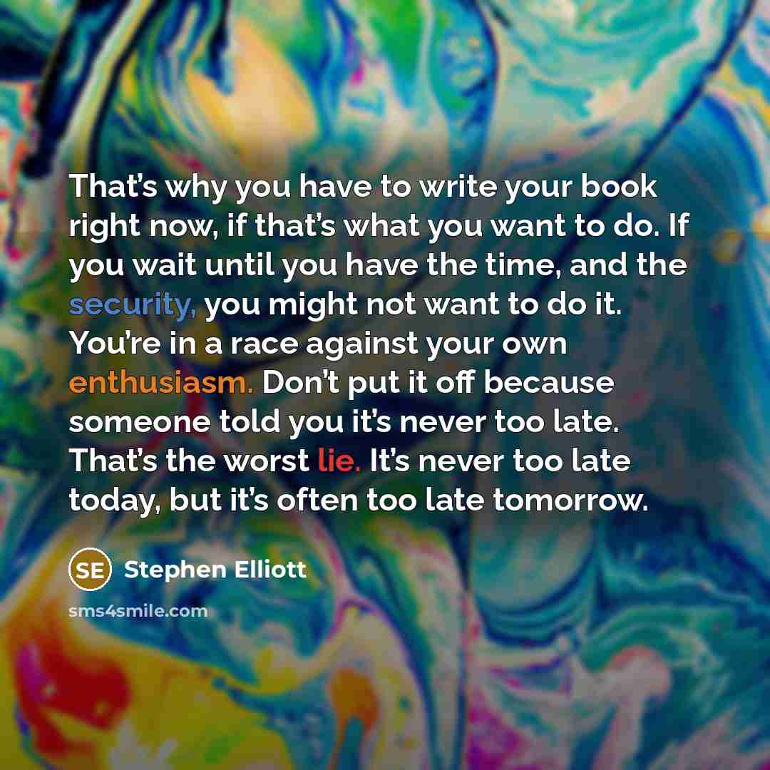 “That’s why you have to write your book right now,…” quote by Stephen Elliott