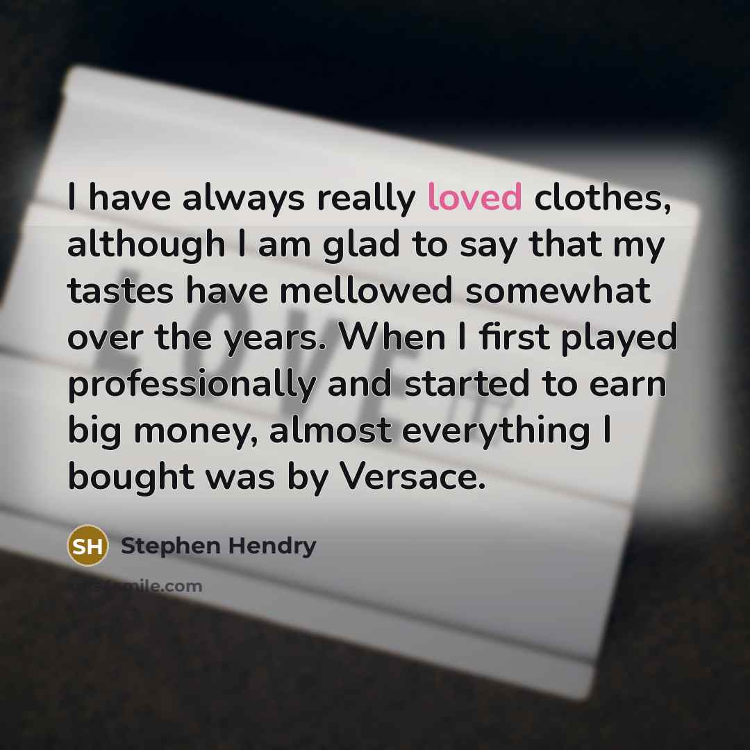 “I have always really loved clothes, although I am glad…” quote by Stephen Hendry