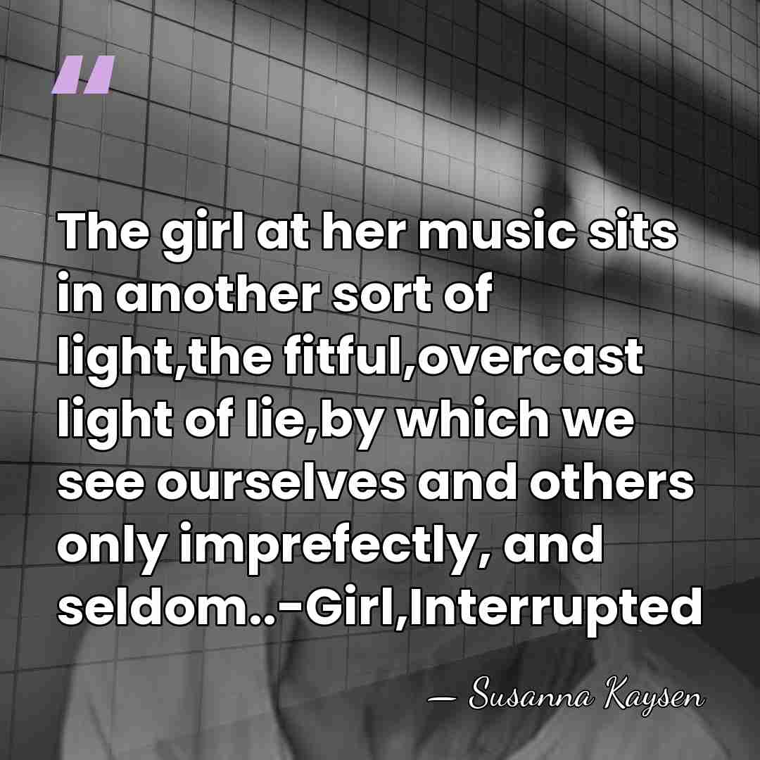 The girl at her music sits in another sort of light,the fitful,overcast&hellip; - Susanna Kaysen