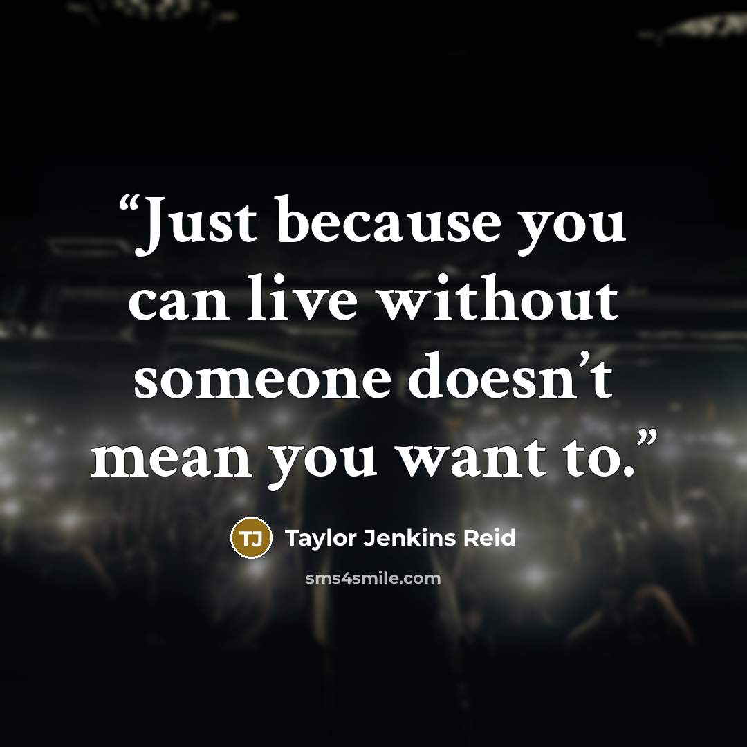 “Just because you can live without someone doesn’t mean you want to.” quote by Taylor Jenkins Reid