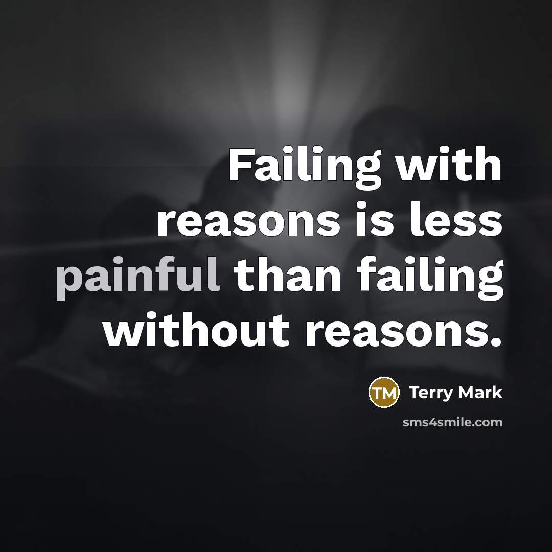 “Failing with reasons is less painful than failing without reasons.…” quote by Terry Mark
