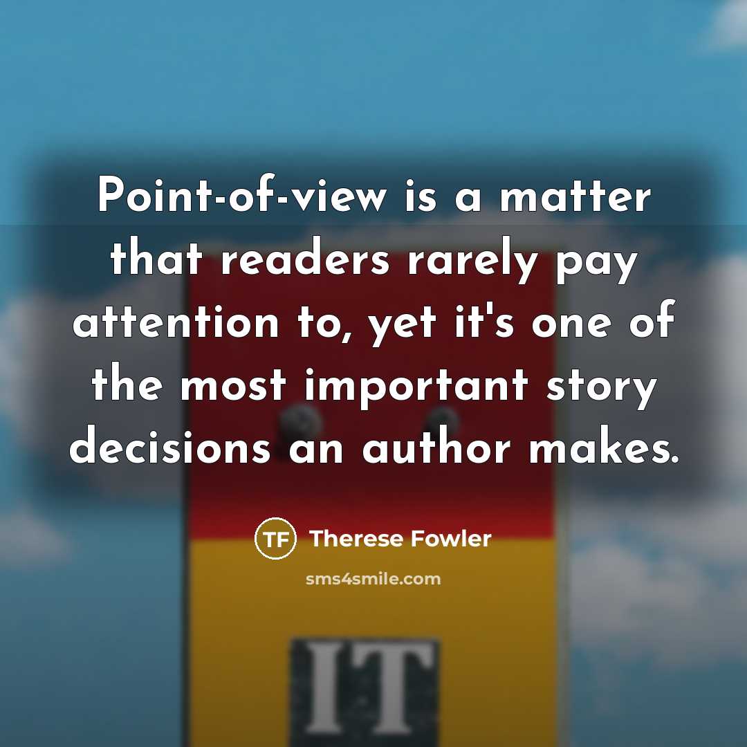 “Point-of-view is a matter that readers rarely pay attention to,…” quote by Therese Fowler