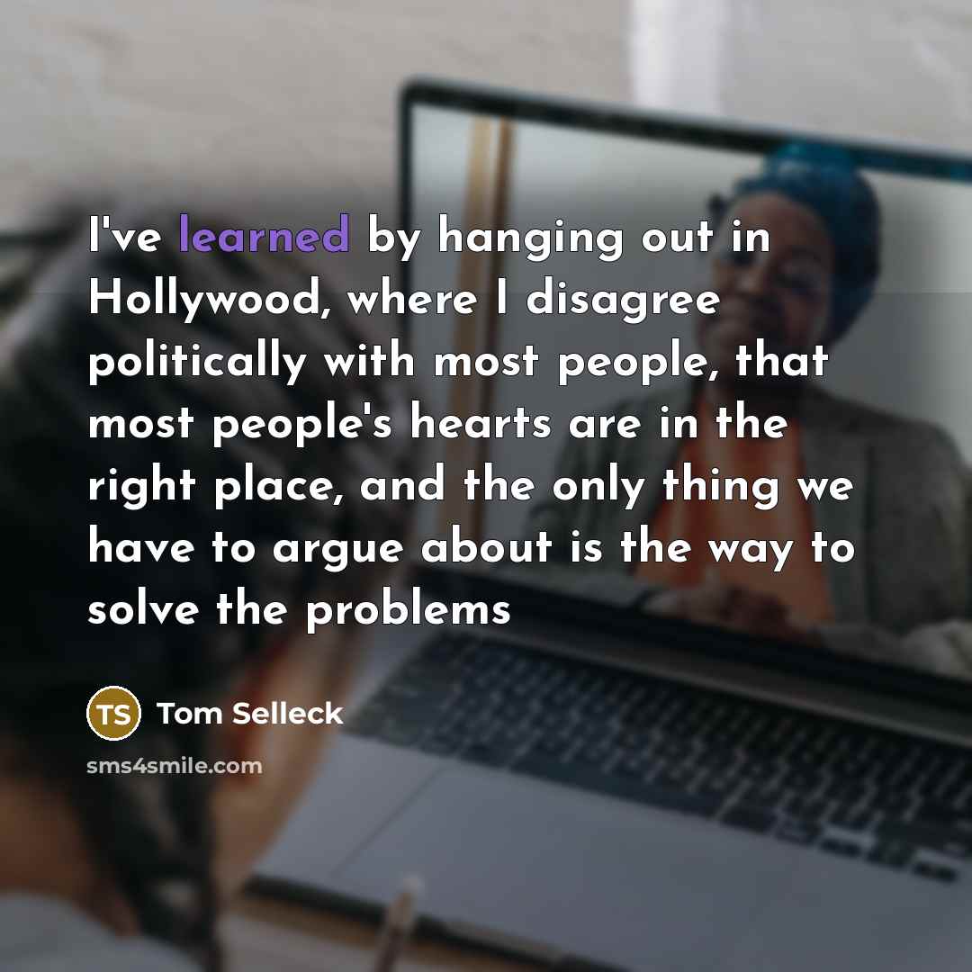 “I've learned by hanging out in Hollywood, where I disagree…” quote by Tom Selleck