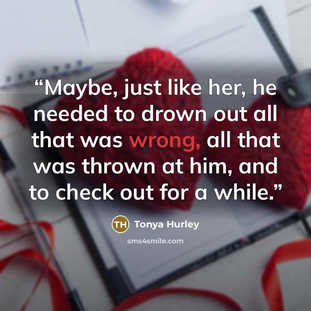 “Maybe, just like her, he needed to drown out all that was wrong, all that was thrown at him, and to check out for a while.” quote by Tonya Hurley
