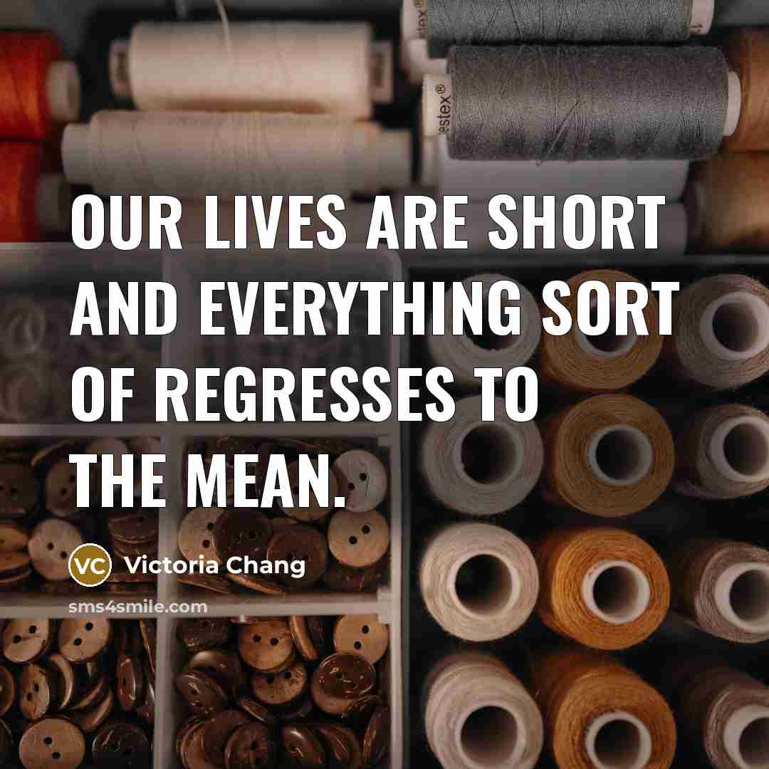 “Our lives are short and everything sort of regresses to…” quote by Victoria Chang